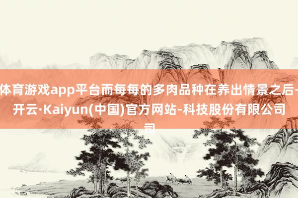 体育游戏app平台而每每的多肉品种在养出情景之后-开云·Kaiyun(中国)官方网站-科技股份有限公司