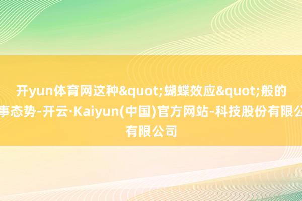 开yun体育网这种"蝴蝶效应"般的军事态势-开云·Kaiyun(中国)官方网站-科技股份有限公司