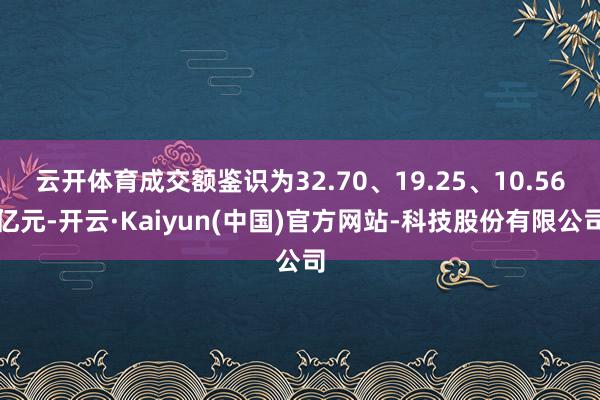 云开体育成交额鉴识为32.70、19.25、10.56亿元-开云·Kaiyun(中国)官方网站-科技股份有限公司