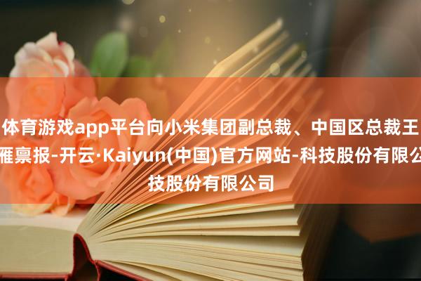 体育游戏app平台向小米集团副总裁、中国区总裁王晓雁禀报-开云·Kaiyun(中国)官方网站-科技股份有限公司