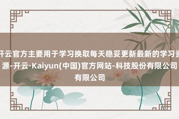 开云官方主要用于学习换取每天稳妥更新最新的学习资源-开云·Kaiyun(中国)官方网站-科技股份有限公司