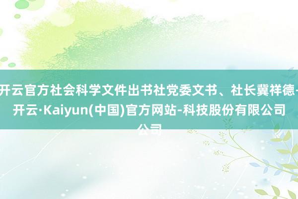 开云官方社会科学文件出书社党委文书、社长冀祥德-开云·Kaiyun(中国)官方网站-科技股份有限公司