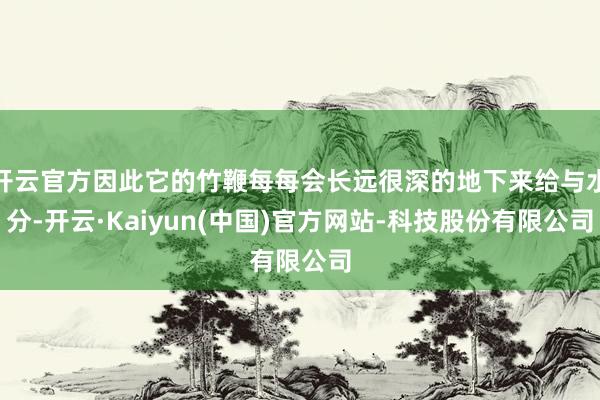 开云官方因此它的竹鞭每每会长远很深的地下来给与水分-开云·Kaiyun(中国)官方网站-科技股份有限公司