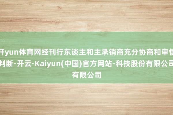 开yun体育网经刊行东谈主和主承销商充分协商和审慎判断-开云·Kaiyun(中国)官方网站-科技股份有限公司
