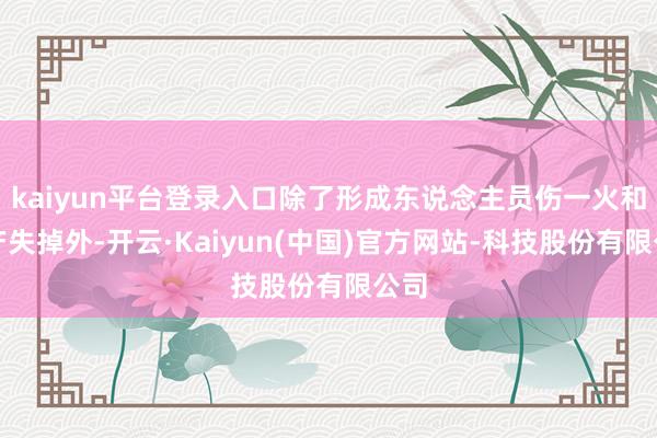 kaiyun平台登录入口除了形成东说念主员伤一火和财产失掉外-开云·Kaiyun(中国)官方网站-科技股份有限公司