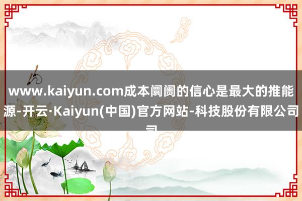 www.kaiyun.com成本阛阓的信心是最大的推能源-开云·Kaiyun(中国)官方网站-科技股份有限公司