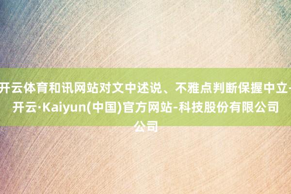 开云体育和讯网站对文中述说、不雅点判断保握中立-开云·Kaiyun(中国)官方网站-科技股份有限公司