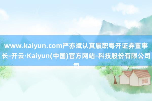 www.kaiyun.com严亦斌认真履职粤开证券董事长-开云·Kaiyun(中国)官方网站-科技股份有限公司