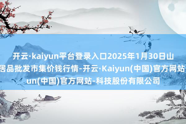 开云·kaiyun平台登录入口2025年1月30日山西汾阳市晋阳农副居品批发市集价钱行情-开云·Kaiyun(中国)官方网站-科技股份有限公司