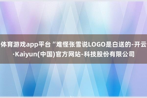 体育游戏app平台“难怪张雪说LOGO是白送的-开云·Kaiyun(中国)官方网站-科技股份有限公司