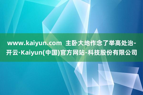 www.kaiyun.com 主卧大地作念了举高处治-开云·Kaiyun(中国)官方网站-科技股份有限公司