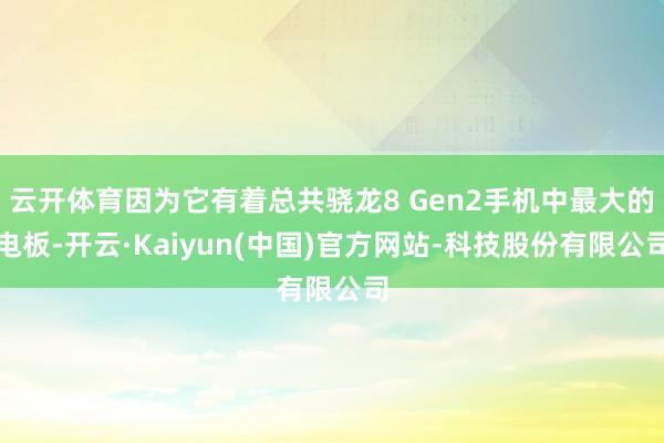 云开体育因为它有着总共骁龙8 Gen2手机中最大的电板-开云·Kaiyun(中国)官方网站-科技股份有限公司