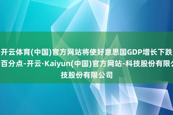 开云体育(中国)官方网站将使好意思国GDP增长下跌1个百分点-开云·Kaiyun(中国)官方网站-科技股份有限公司