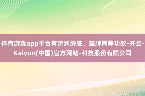 体育游戏app平台有津润肝脏、益脾胃等功效-开云·Kaiyun(中国)官方网站-科技股份有限公司