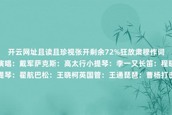 开云网址且读且珍视张开剩余72%狂放肃穆作词：林煌坤作曲：远藤实演唱：戴军萨克斯：高太行小提琴：李一又长笛：程晓华大提琴：郎莹低音提琴：翟航巴松：王晓柯英国管：王通琵琶：曹杨打击乐：董淼编曲：尤艳羡灌音混音母带：李小沛灌音助理：李杰汇监制：蒋涵出品东谈主：田峰欧阳永青出品：龙源音乐风得志了我的心胸花在绽开春风来那花儿开我在恭候你追忆愿昔日那份情愫再重编成一份爱好让我俩再度理睬惬心的改日幸福的当今惬心的改日有你伴在我支配我就狂放肃穆风得志了我的心胸花在绽开春风来那花儿开我在恭候你追忆愿昔日那份情愫再重编成一份爱好让我俩再度理睬惬心的改日幸福的当今惬心的改日有你伴在我支配我就狂放肃穆愿昔日那份情愫再重编成一份爱好让我俩再度理睬惬心的改日幸福的当今惬心的改日有你伴在我支配我就狂放肃穆 发布于：山西省-开云·Kaiyun(中国)官方网站-科技股份有限公司
