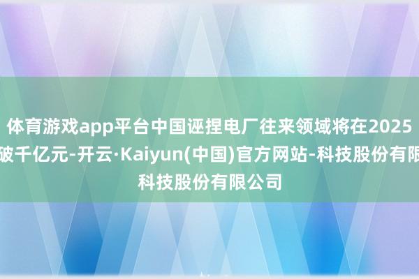 体育游戏app平台中国诬捏电厂往来领域将在2025年冲破千亿元-开云·Kaiyun(中国)官方网站-科技股份有限公司