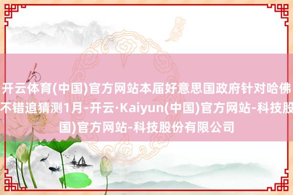 开云体育(中国)官方网站本届好意思国政府针对哈佛的活动最早不错追猜测1月-开云·Kaiyun(中国)官方网站-科技股份有限公司