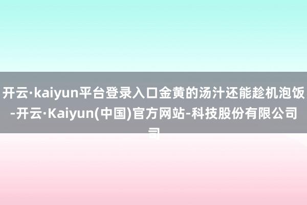 开云·kaiyun平台登录入口金黄的汤汁还能趁机泡饭-开云·Kaiyun(中国)官方网站-科技股份有限公司