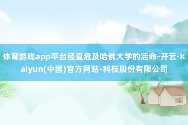 体育游戏app平台径直危及哈佛大学的活命-开云·Kaiyun(中国)官方网站-科技股份有限公司