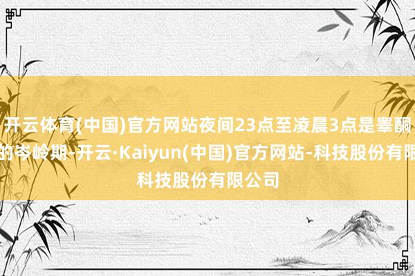 开云体育(中国)官方网站夜间23点至凌晨3点是睾酮分泌的岑岭期-开云·Kaiyun(中国)官方网站-科技股份有限公司