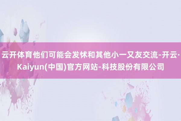 云开体育他们可能会发怵和其他小一又友交流-开云·Kaiyun(中国)官方网站-科技股份有限公司