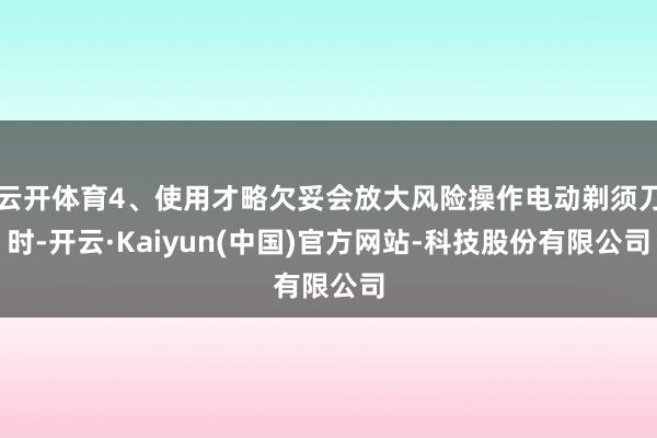云开体育4、使用才略欠妥会放大风险操作电动剃须刀时-开云·Kaiyun(中国)官方网站-科技股份有限公司