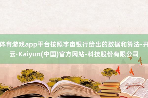 体育游戏app平台按照宇宙银行给出的数据和算法-开云·Kaiyun(中国)官方网站-科技股份有限公司