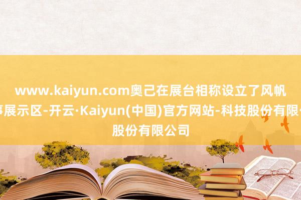www.kaiyun.com奥己在展台相称设立了风帆赛事展示区-开云·Kaiyun(中国)官方网站-科技股份有限公司
