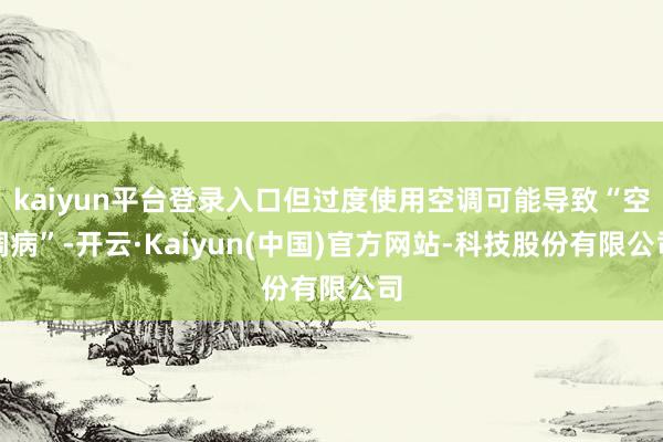 kaiyun平台登录入口但过度使用空调可能导致“空调病”-开云·Kaiyun(中国)官方网站-科技股份有限公司