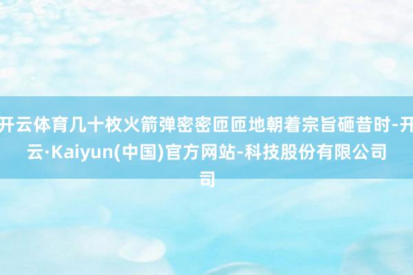 开云体育几十枚火箭弹密密匝匝地朝着宗旨砸昔时-开云·Kaiyun(中国)官方网站-科技股份有限公司