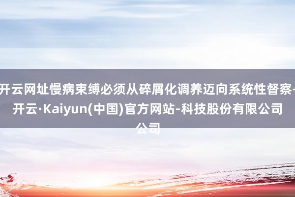 开云网址慢病束缚必须从碎屑化调养迈向系统性督察-开云·Kaiyun(中国)官方网站-科技股份有限公司