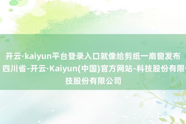 开云·kaiyun平台登录入口就像给剪纸一扇窗发布于：四川省-开云·Kaiyun(中国)官方网站-科技股份有限公司