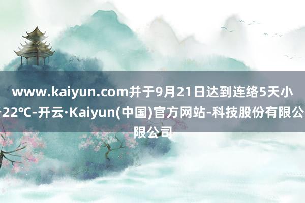 www.kaiyun.com并于9月21日达到连络5天小于22℃-开云·Kaiyun(中国)官方网站-科技股份有限公司