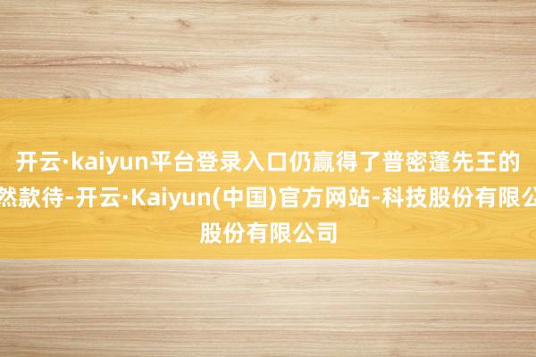 开云·kaiyun平台登录入口仍赢得了普密蓬先王的全然款待-开云·Kaiyun(中国)官方网站-科技股份有限公司