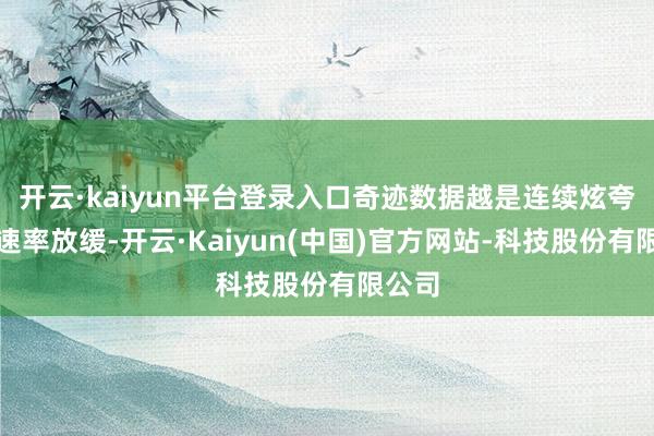 开云·kaiyun平台登录入口奇迹数据越是连续炫夸招聘速率放缓-开云·Kaiyun(中国)官方网站-科技股份有限公司