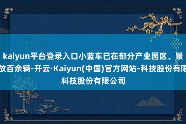 kaiyun平台登录入口小蓝车已在部分产业园区、景区投放百余辆-开云·Kaiyun(中国)官方网站-科技股份有限公司