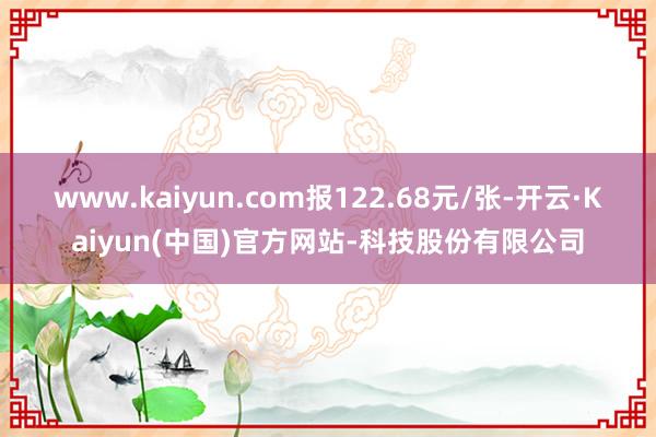 www.kaiyun.com报122.68元/张-开云·Kaiyun(中国)官方网站-科技股份有限公司
