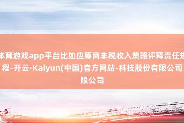 体育游戏app平台比如应筹商非税收入策略评释责任规程-开云·Kaiyun(中国)官方网站-科技股份有限公司
