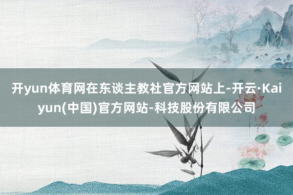 开yun体育网在东谈主教社官方网站上-开云·Kaiyun(中国)官方网站-科技股份有限公司