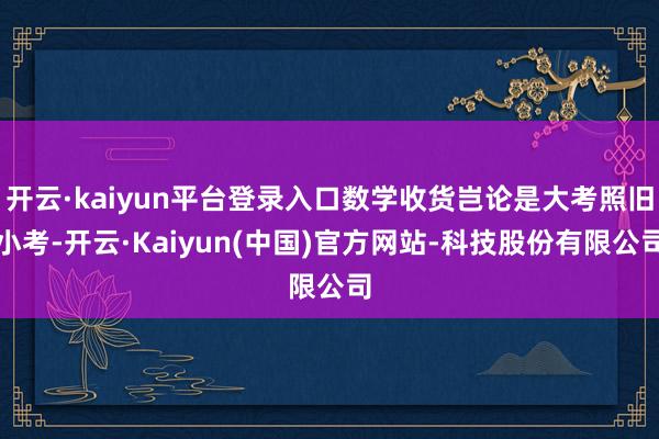 开云·kaiyun平台登录入口数学收货岂论是大考照旧小考-开云·Kaiyun(中国)官方网站-科技股份有限公司