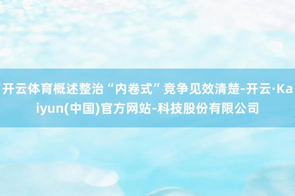 开云体育概述整治“内卷式”竞争见效清楚-开云·Kaiyun(中国)官方网站-科技股份有限公司