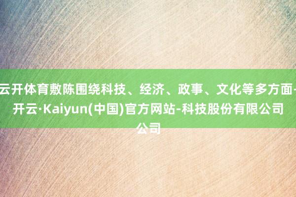 云开体育敷陈围绕科技、经济、政事、文化等多方面-开云·Kaiyun(中国)官方网站-科技股份有限公司
